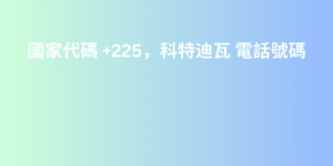 國家代碼 +225，科特迪瓦 電話號碼